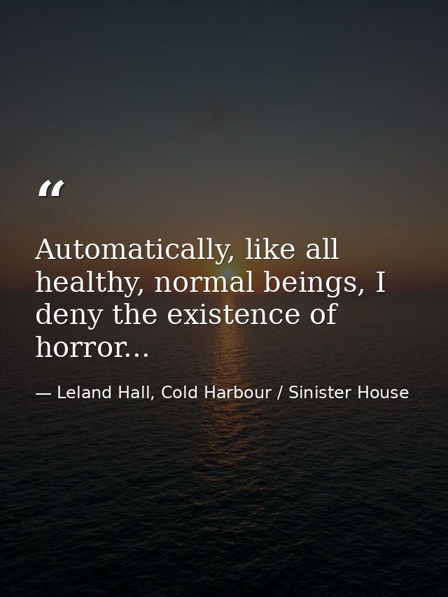 Automatically, like all healthy, normal beings, I deny the existence of horror... — Leland Hall, Cold Harbour / Sinister House