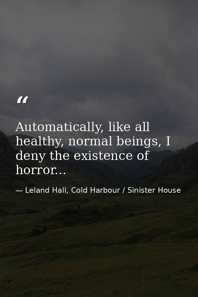 Automatically, like all healthy, normal beings, I deny the existence of horror... — Leland Hall, Cold Harbour / Sinister House