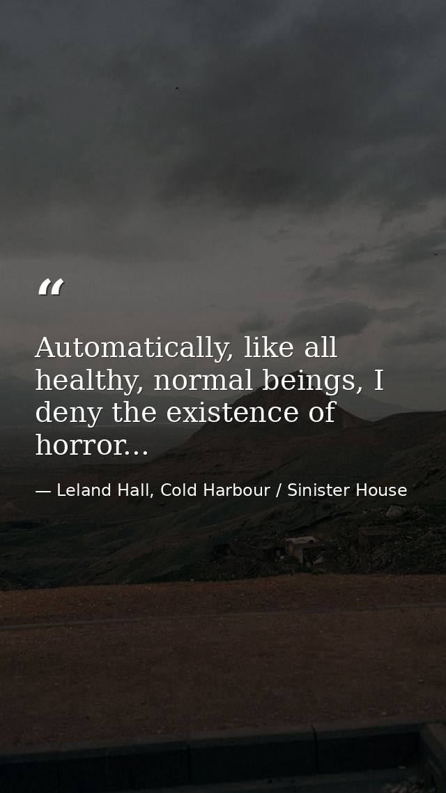 Automatically, like all healthy, normal beings, I deny the existence of horror... — Leland Hall, Cold Harbour / Sinister House