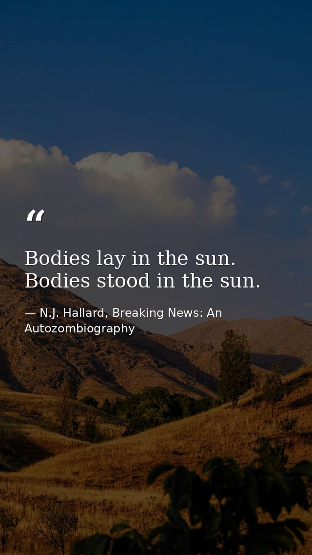 Bodies lay in the sun. Bodies stood in the sun. — N.J. Hallard, Breaking News: An Autozombiography