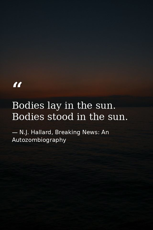 Bodies lay in the sun. Bodies stood in the sun. — N.J. Hallard, Breaking News: An Autozombiography