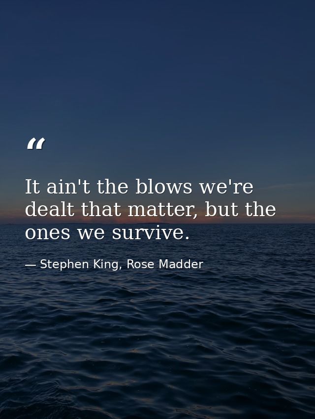 It ain't the blows we're dealt that matter, but the ones we survive. — Stephen King, Rose Madder