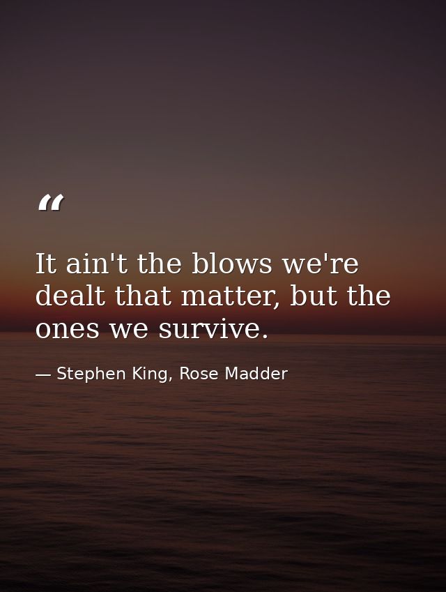 It ain't the blows we're dealt that matter, but the ones we survive. — Stephen King, Rose Madder