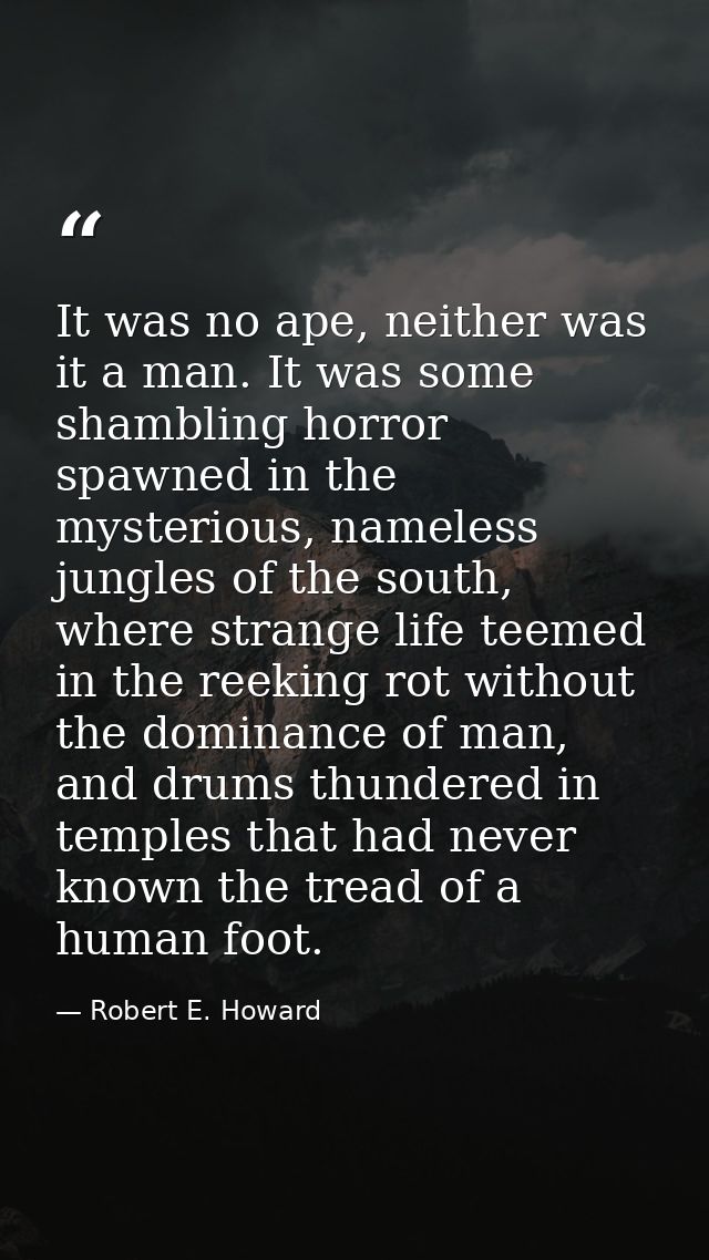 It was no ape, neither was it a man. It was some shambling horror spawned in the mysterious, nameless jungles of the sou — Robert E. Howard