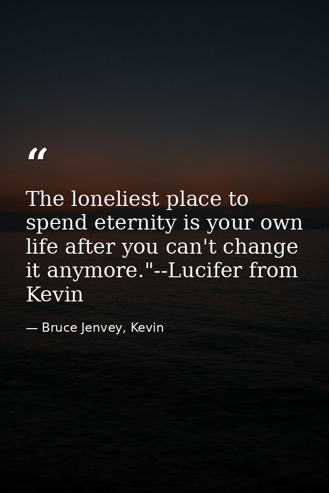 The loneliest place to spend eternity is your own life after you can't change it anymore."--Lucifer from Kevin — Bruce Jenvey, Kevin