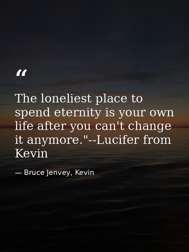 The loneliest place to spend eternity is your own life after you can't change it anymore."--Lucifer from Kevin — Bruce Jenvey, Kevin