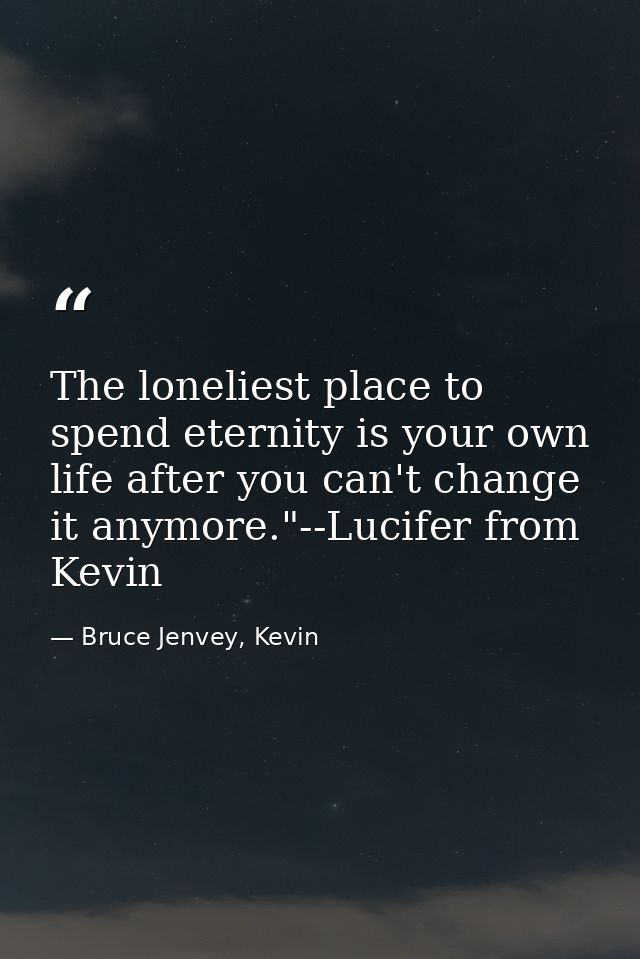 The loneliest place to spend eternity is your own life after you can't change it anymore."--Lucifer from Kevin — Bruce Jenvey, Kevin