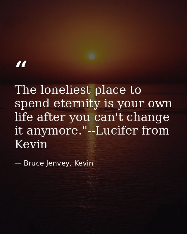 The loneliest place to spend eternity is your own life after you can't change it anymore."--Lucifer from Kevin — Bruce Jenvey, Kevin