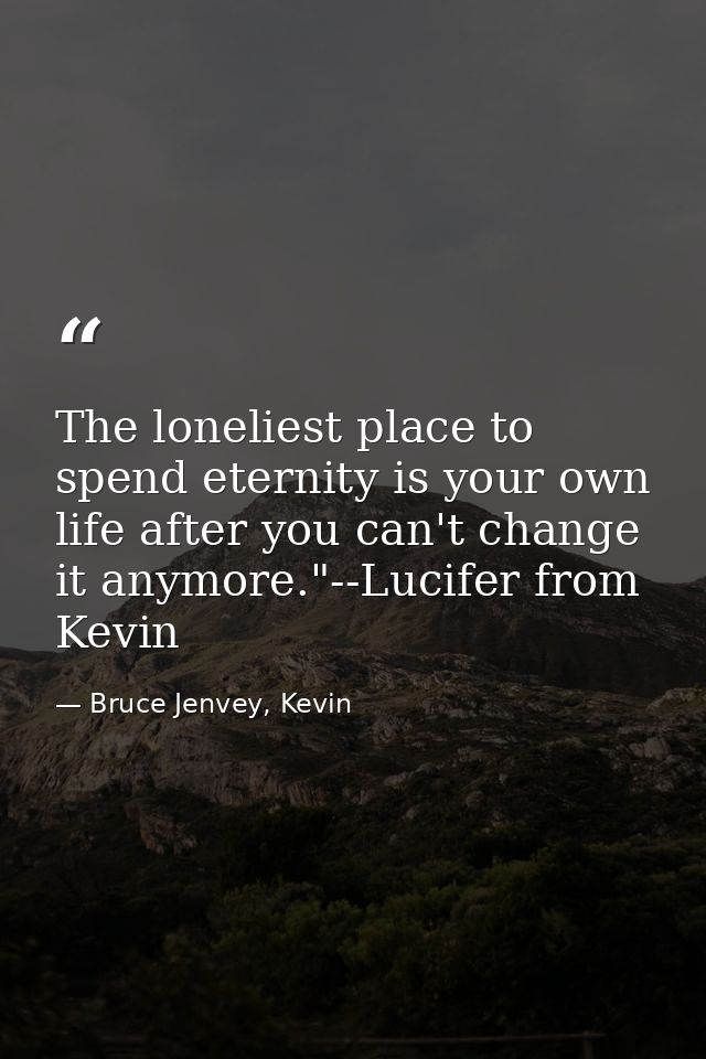 The loneliest place to spend eternity is your own life after you can't change it anymore."--Lucifer from Kevin — Bruce Jenvey, Kevin