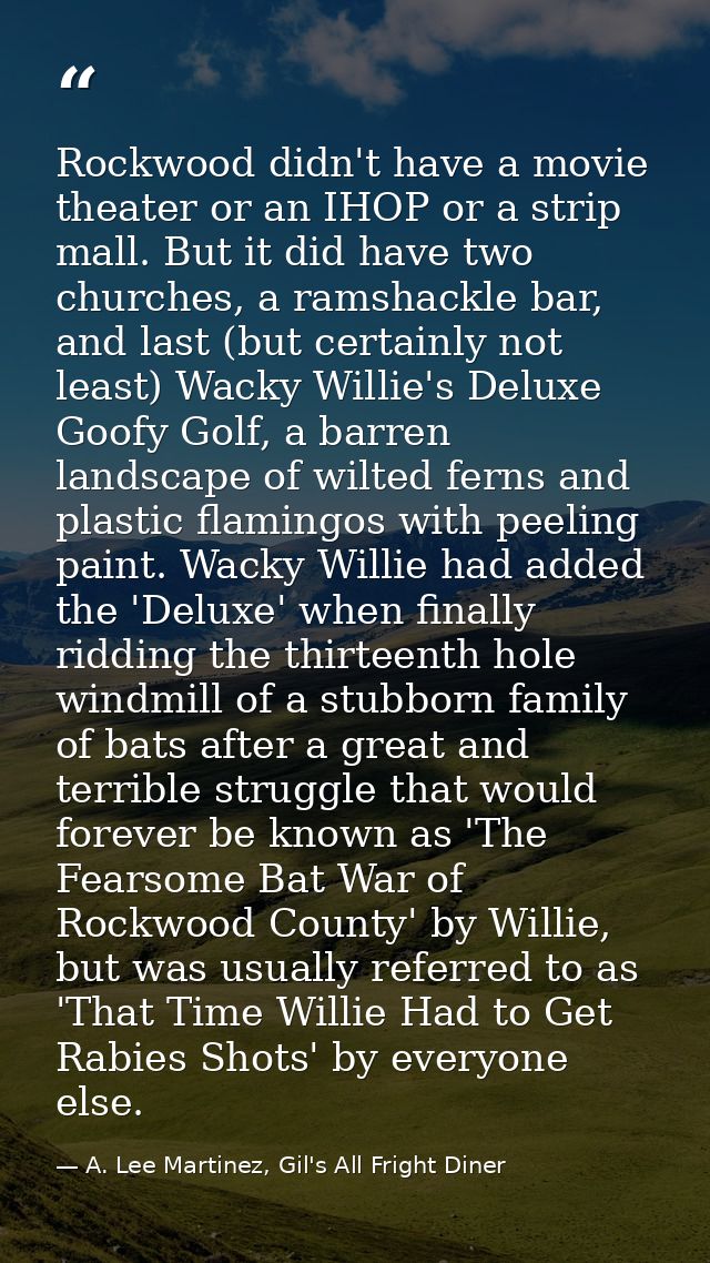 Rockwood didn't have a movie theater or an IHOP or a strip mall. But it did have two churches, a ramshackle bar, and las — A. Lee Martinez, Gil's All Fright Diner