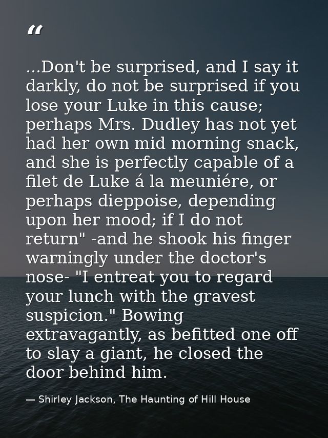 ...Don't be surprised, and I say it darkly, do not be surprised if you lose your Luke in this cause; perhaps Mrs. Dudley — Shirley Jackson, The Haunting of Hill House