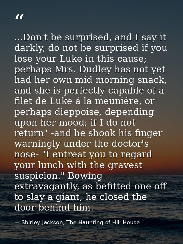 ...Don't be surprised, and I say it darkly, do not be surprised if you lose your Luke in this cause; perhaps Mrs. Dudley — Shirley Jackson, The Haunting of Hill House