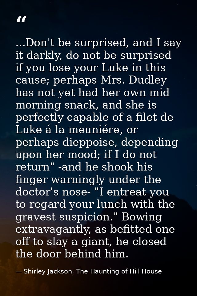 ...Don't be surprised, and I say it darkly, do not be surprised if you lose your Luke in this cause; perhaps Mrs. Dudley — Shirley Jackson, The Haunting of Hill House