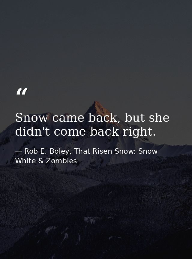 Snow came back, but she didn't come back right. — Rob E. Boley, That Risen Snow: Snow White & Zombies