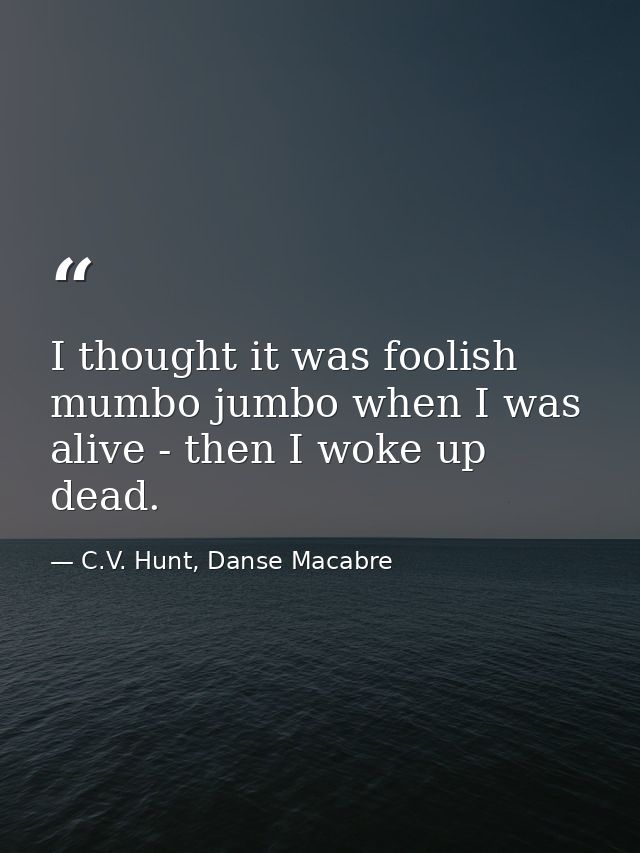 I thought it was foolish mumbo jumbo when I was alive - then I woke up dead. — C.V. Hunt, Danse Macabre