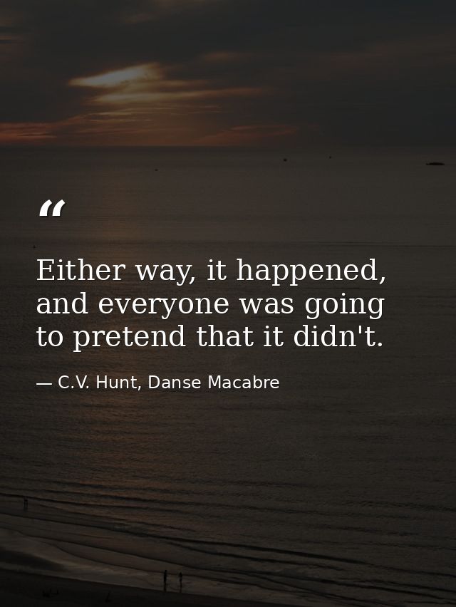 Either way, it happened, and everyone was going to pretend that it didn't. — C.V. Hunt, Danse Macabre