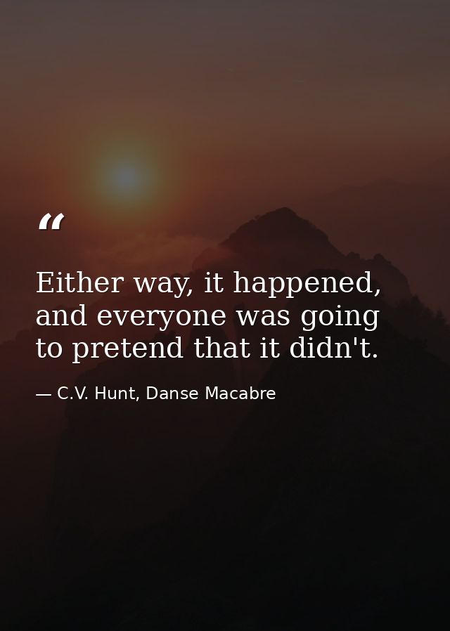 Either way, it happened, and everyone was going to pretend that it didn't. — C.V. Hunt, Danse Macabre