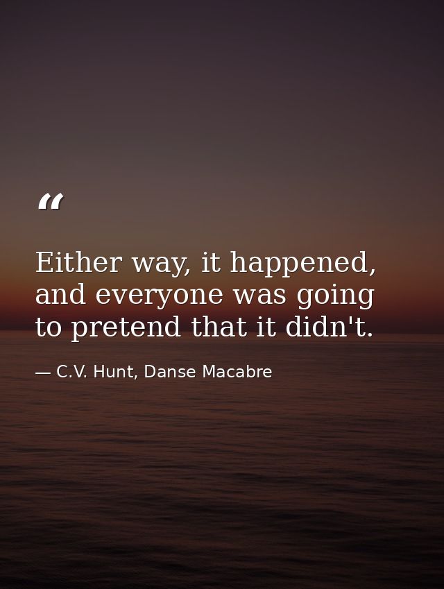 Either way, it happened, and everyone was going to pretend that it didn't. — C.V. Hunt, Danse Macabre