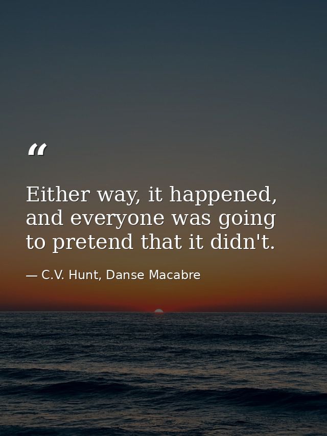 Either way, it happened, and everyone was going to pretend that it didn't. — C.V. Hunt, Danse Macabre