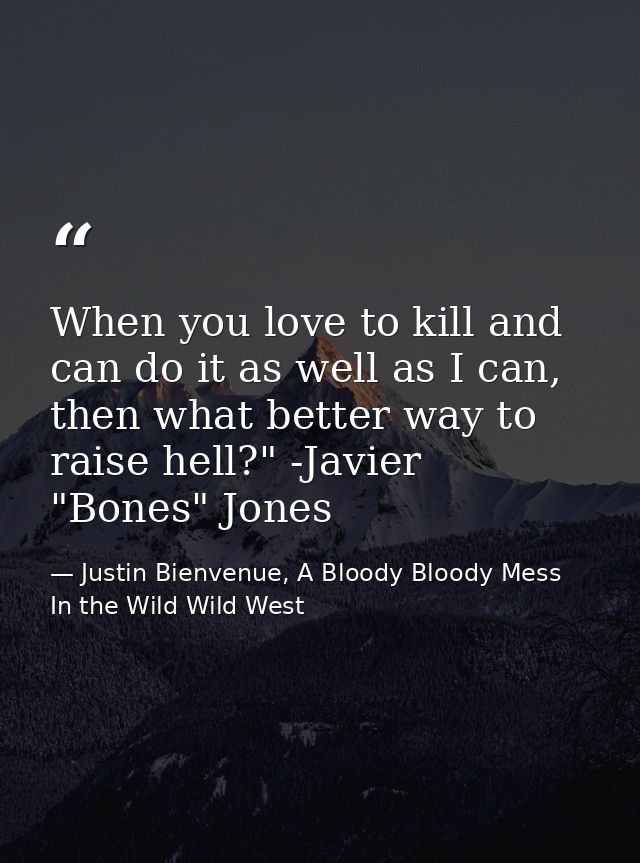 When you love to kill and can do it as well as I can, then what better way to raise hell?" -Javier "Bones" Jones — Justin Bienvenue, A Bloody Bloody Mess In the Wild Wild West