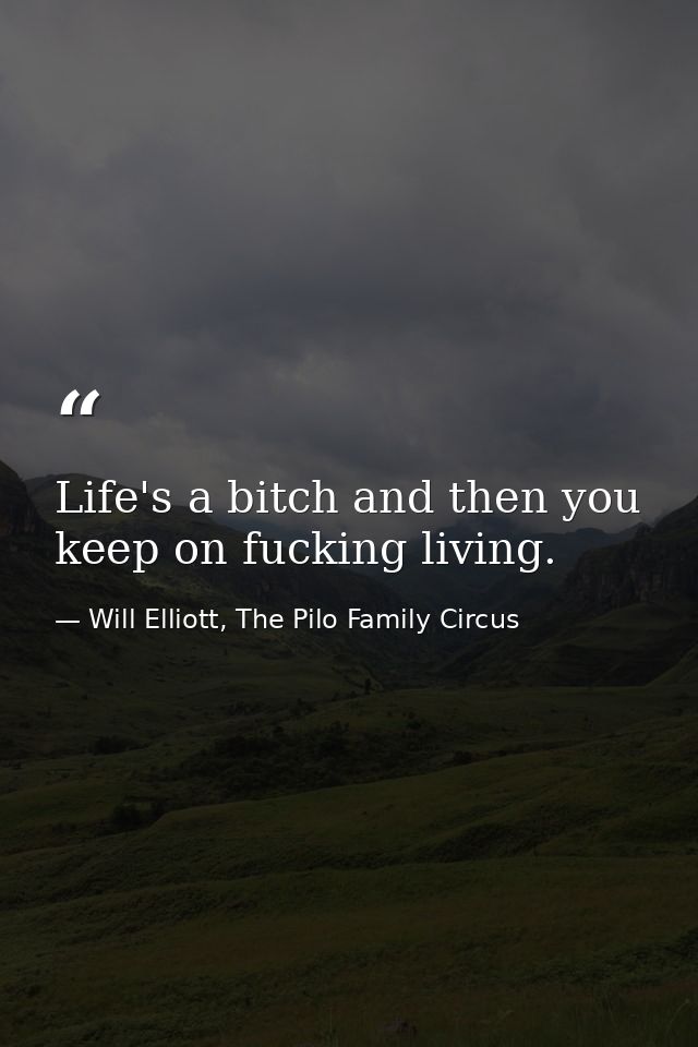 Life's a bitch and then you keep on fucking living. — Will Elliott, The Pilo Family Circus