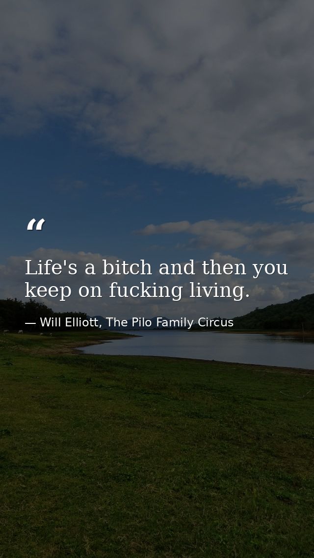Life's a bitch and then you keep on fucking living. — Will Elliott, The Pilo Family Circus