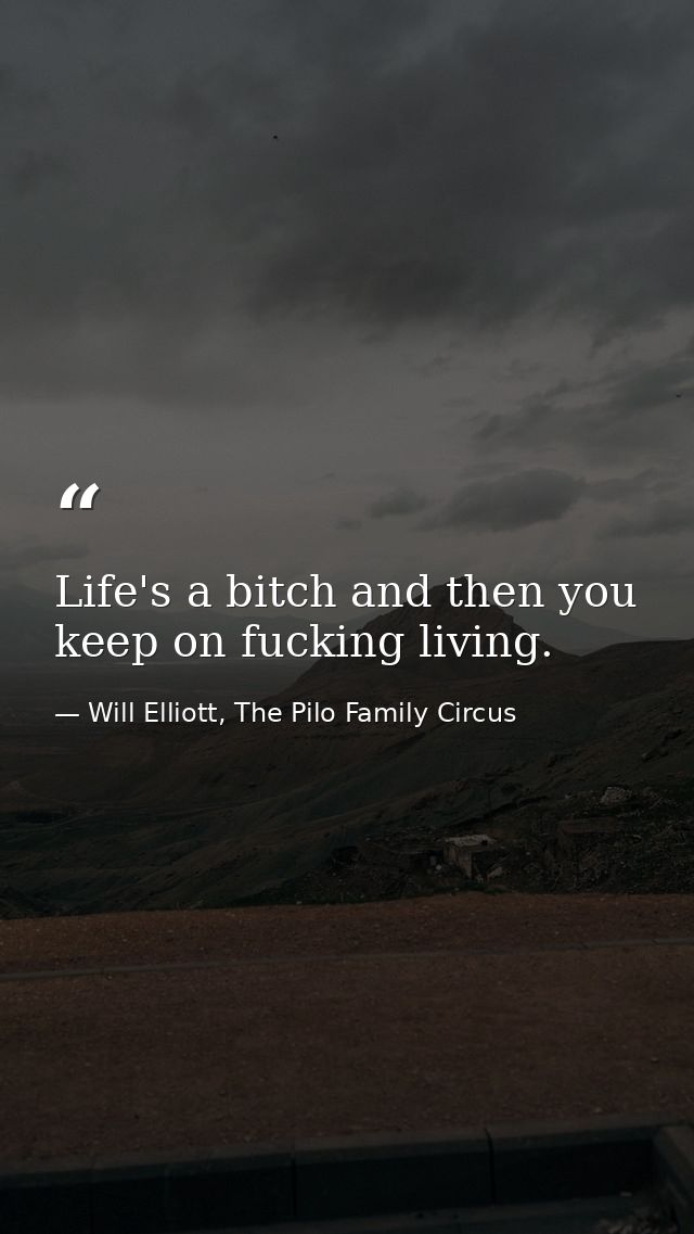 Life's a bitch and then you keep on fucking living. — Will Elliott, The Pilo Family Circus
