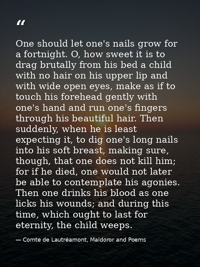 One should let one's nails grow for a fortnight. O, how sweet it is to drag brutally from his bed a child with no hair o — Comte de Lautréamont, Maldoror and Poems