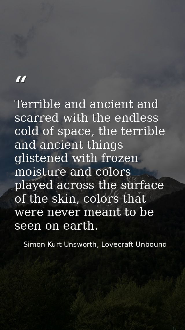 Terrible and ancient and scarred with the endless cold of space, the terrible and ancient things glistened with frozen m — Simon Kurt Unsworth, Lovecraft Unbound
