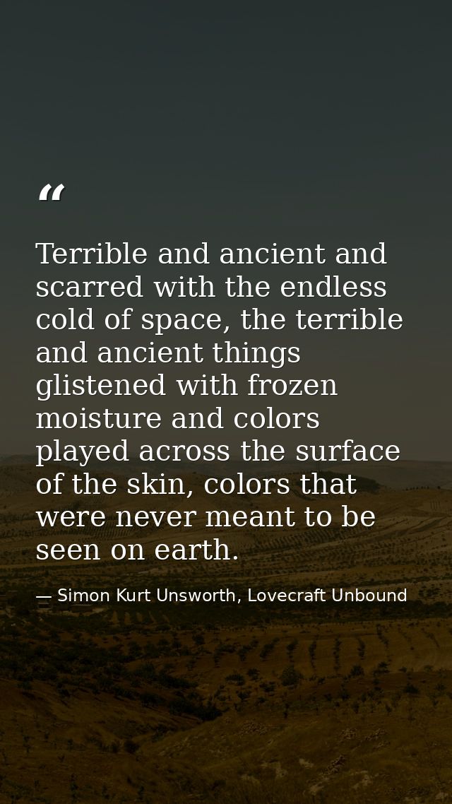 Terrible and ancient and scarred with the endless cold of space, the terrible and ancient things glistened with frozen m — Simon Kurt Unsworth, Lovecraft Unbound