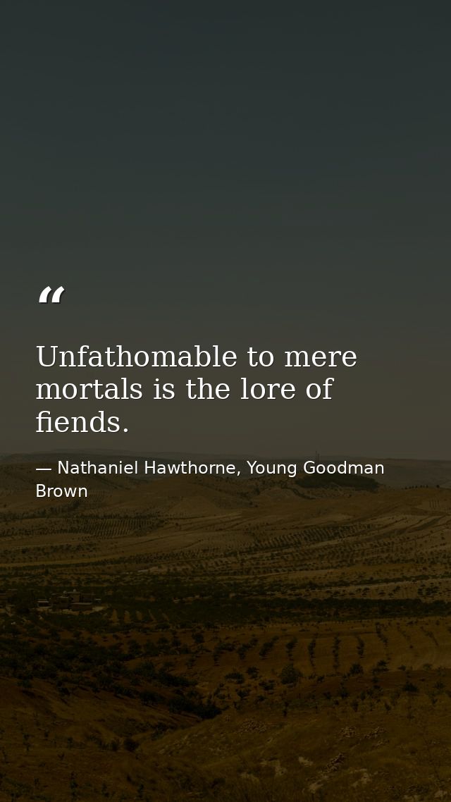 Unfathomable to mere mortals is the lore of fiends. — Nathaniel Hawthorne, Young Goodman Brown