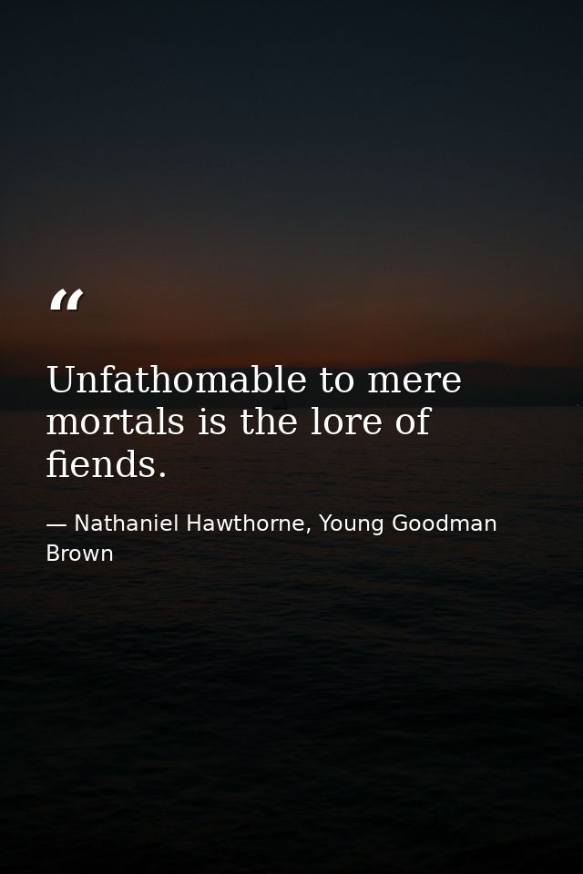 Unfathomable to mere mortals is the lore of fiends. — Nathaniel Hawthorne, Young Goodman Brown