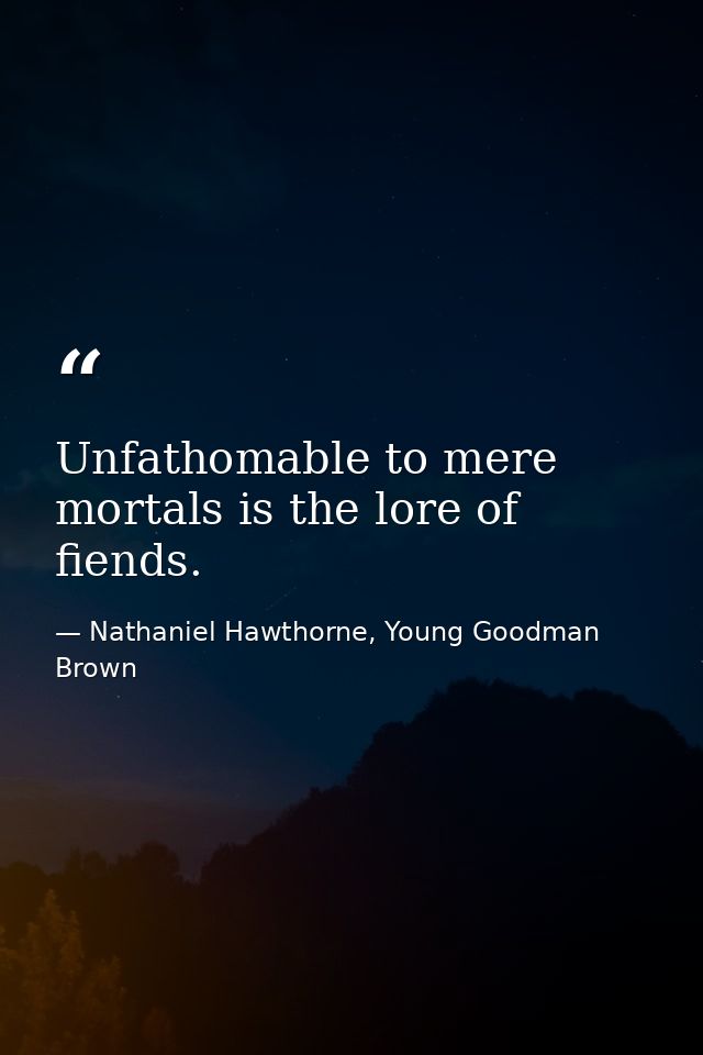 Unfathomable to mere mortals is the lore of fiends. — Nathaniel Hawthorne, Young Goodman Brown