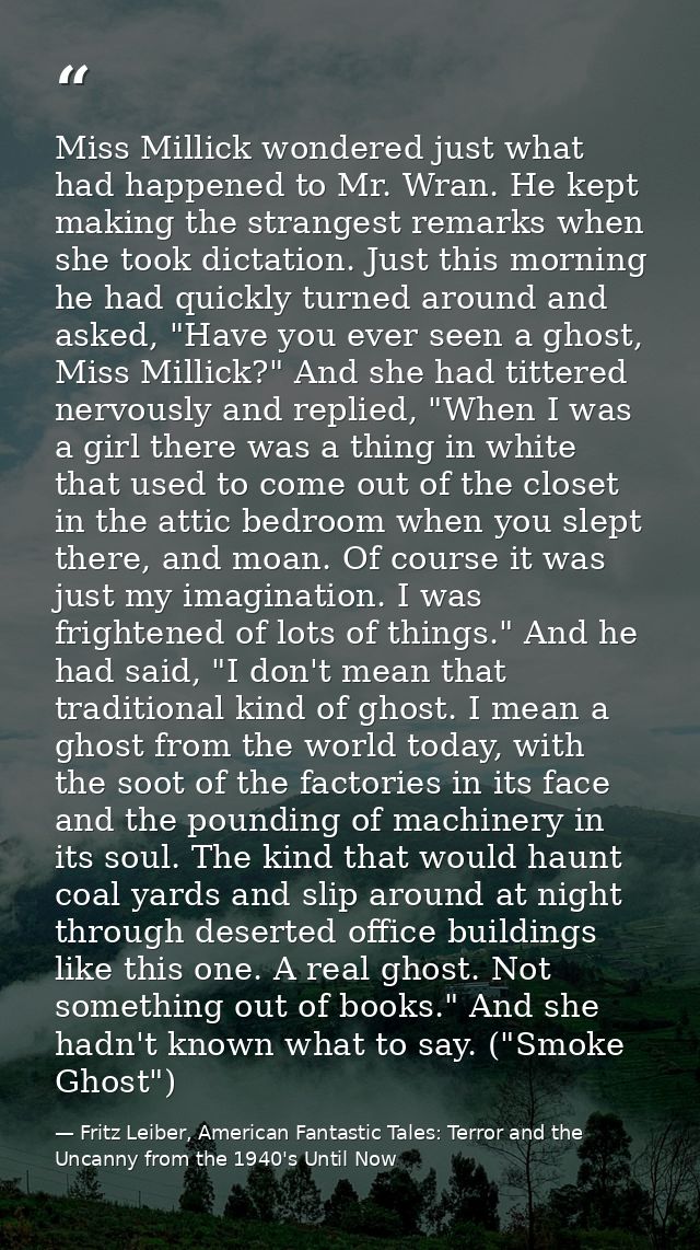 Miss Millick wondered just what had happened to Mr. Wran. He kept making the strangest remarks when she took dictation.  — Fritz Leiber, American Fantastic Tales: Terror and the Uncanny from the 1940's Until Now