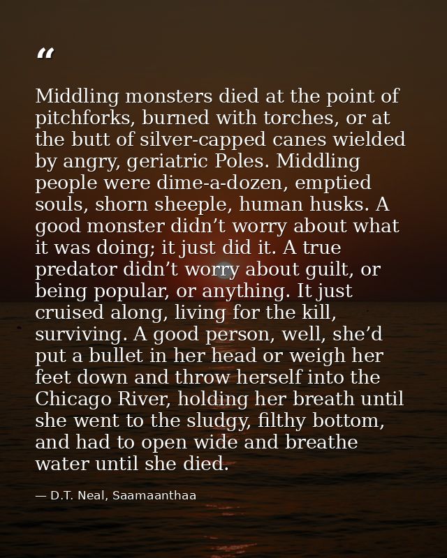 Middling monsters died at the point of pitchforks, burned with torches, or at the butt of silver-capped canes wielded by — D.T. Neal, Saamaanthaa