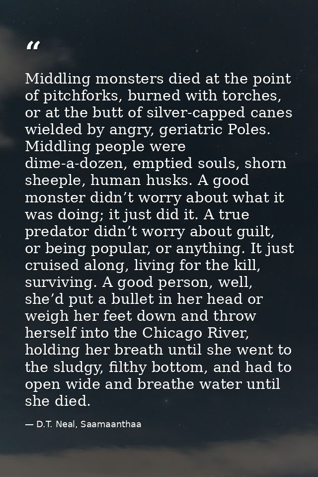 Middling monsters died at the point of pitchforks, burned with torches, or at the butt of silver-capped canes wielded by — D.T. Neal, Saamaanthaa