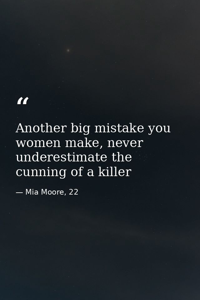Another big mistake you women make, never underestimate the cunning of a killer — Mia Moore, 22
