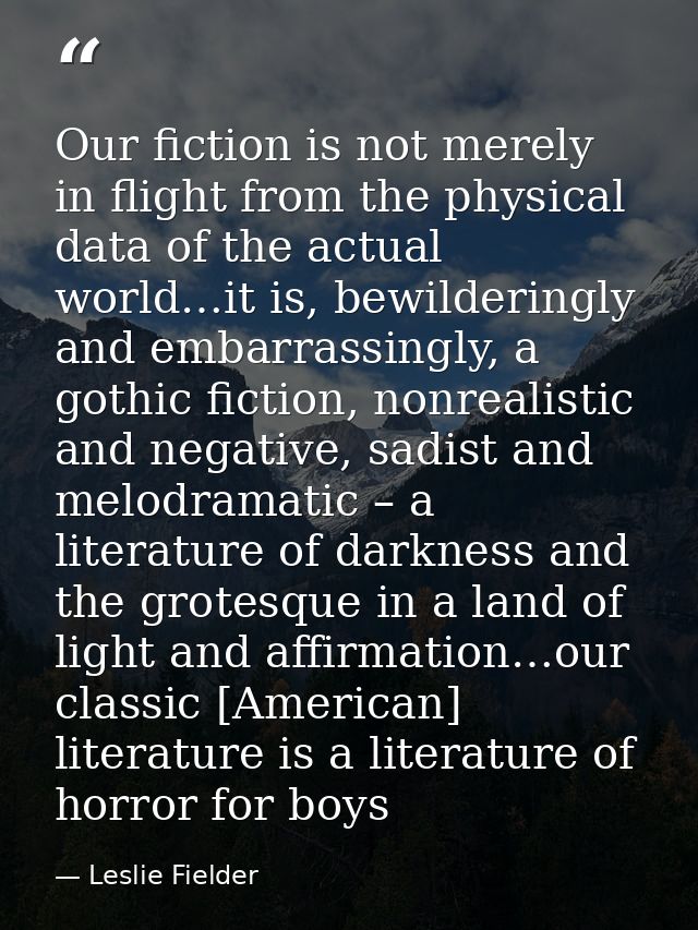 Our fiction is not merely in flight from the physical data of the actual world…it is, bewilderingly and embarrassingly,  — Leslie Fielder
