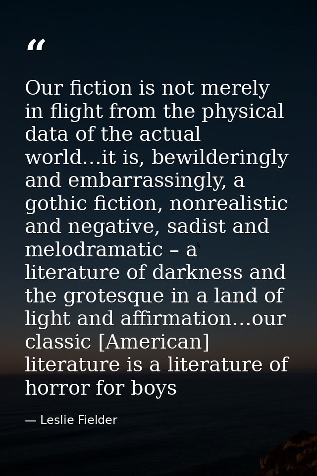 Our fiction is not merely in flight from the physical data of the actual world…it is, bewilderingly and embarrassingly,  — Leslie Fielder