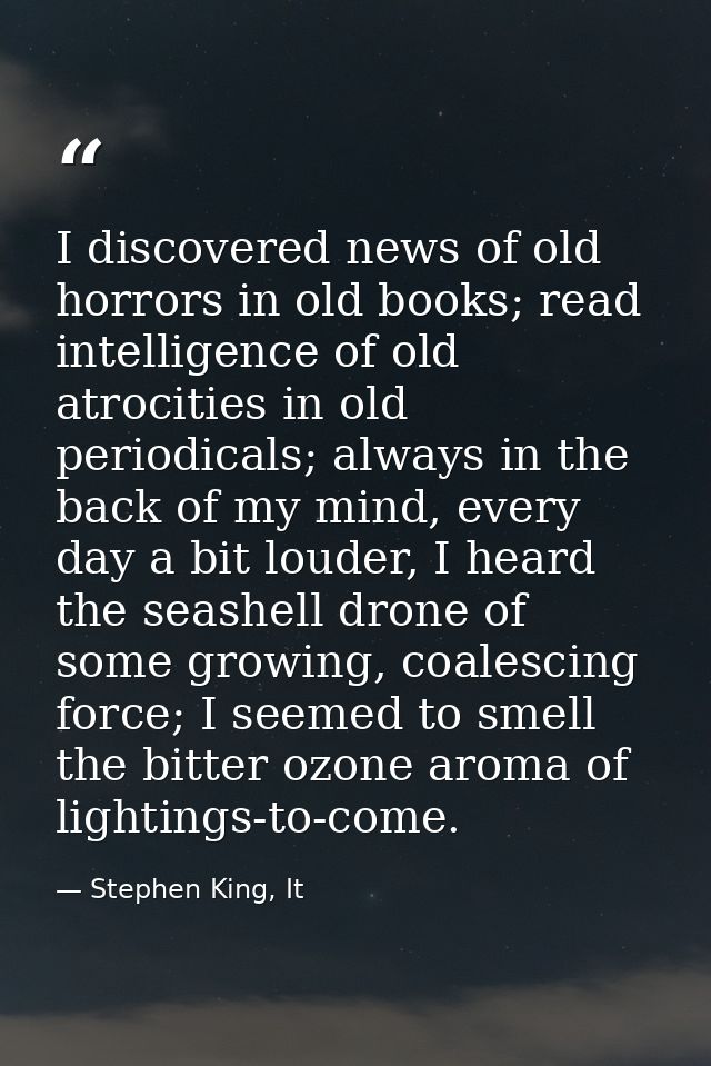 I discovered news of old horrors in old books; read intelligence of old atrocities in old periodicals; always in the bac — Stephen King, It