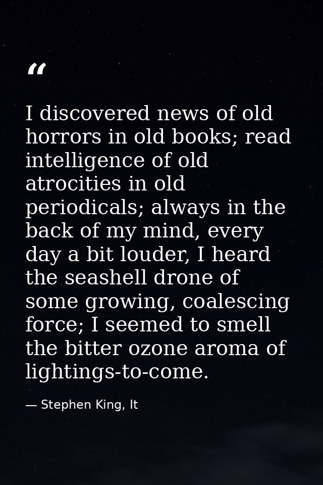 I discovered news of old horrors in old books; read intelligence of old atrocities in old periodicals; always in the bac — Stephen King, It