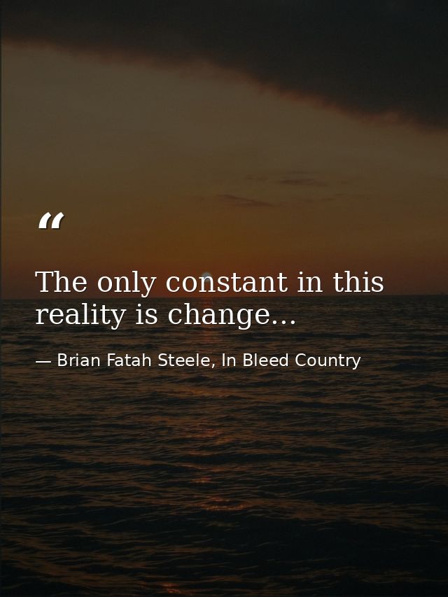 The only constant in this reality is change... — Brian Fatah Steele, In Bleed Country