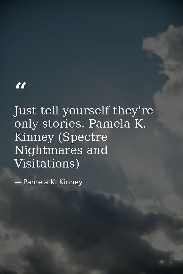 Just tell yourself they're only stories. Pamela K. Kinney (Spectre Nightmares and Visitations) — Pamela K. Kinney