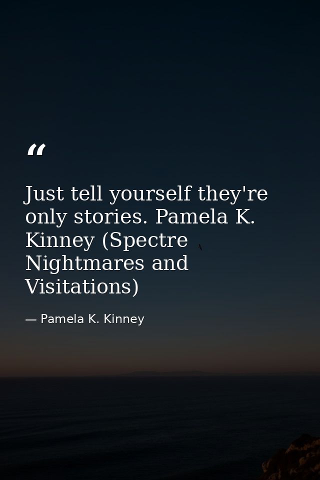 Just tell yourself they're only stories. Pamela K. Kinney (Spectre Nightmares and Visitations) — Pamela K. Kinney