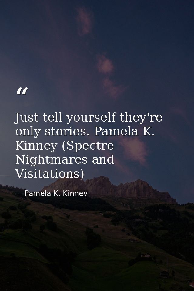 Just tell yourself they're only stories. Pamela K. Kinney (Spectre Nightmares and Visitations) — Pamela K. Kinney