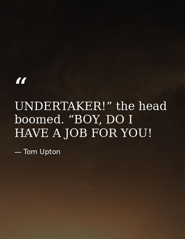 UNDERTAKER!” the head boomed. “BOY, DO I HAVE A JOB FOR YOU! — Tom Upton