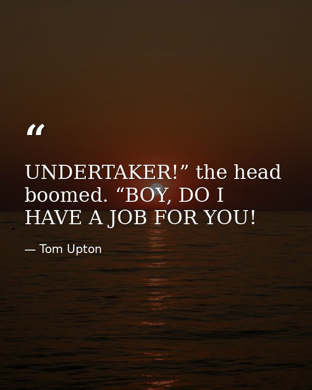 UNDERTAKER!” the head boomed. “BOY, DO I HAVE A JOB FOR YOU! — Tom Upton
