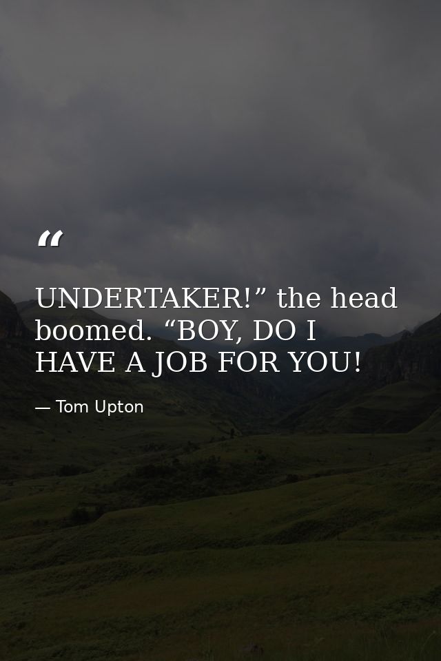 UNDERTAKER!” the head boomed. “BOY, DO I HAVE A JOB FOR YOU! — Tom Upton