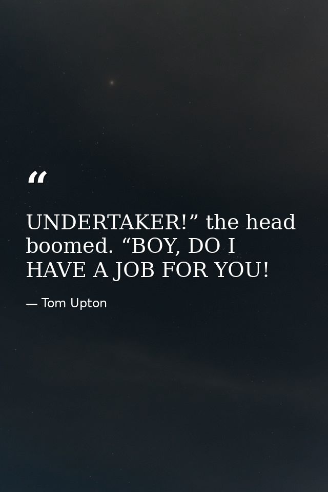 UNDERTAKER!” the head boomed. “BOY, DO I HAVE A JOB FOR YOU! — Tom Upton