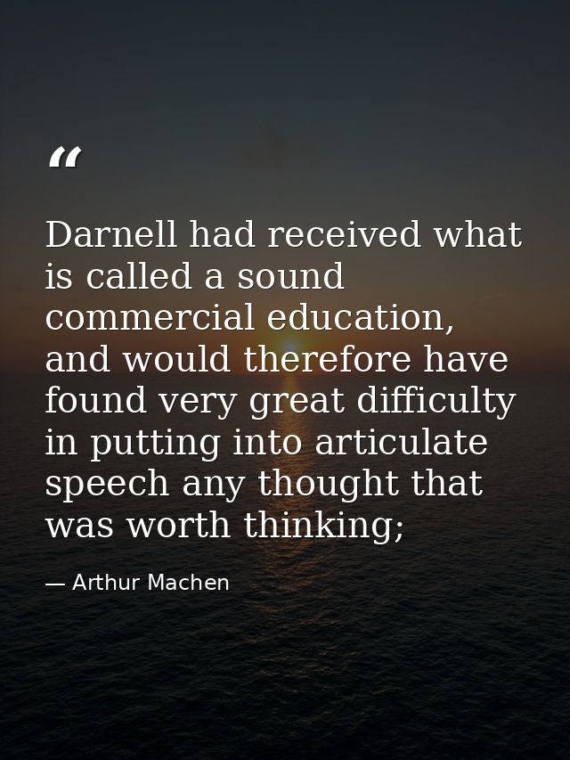 Darnell had received what is called a sound commercial education, and would therefore have found very great difficulty i — Arthur Machen